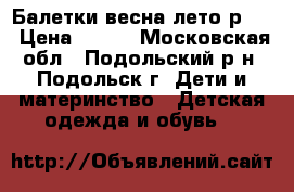 Балетки весна-лето р.33 › Цена ­ 800 - Московская обл., Подольский р-н, Подольск г. Дети и материнство » Детская одежда и обувь   